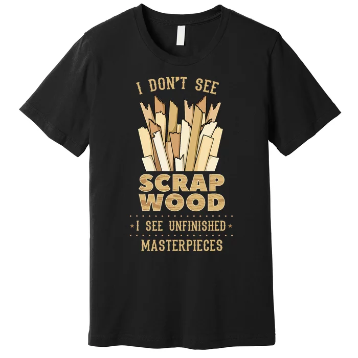 Scrap Wood Woodworking Woodworker Carpenter Cabinetry Carver Premium T-Shirt