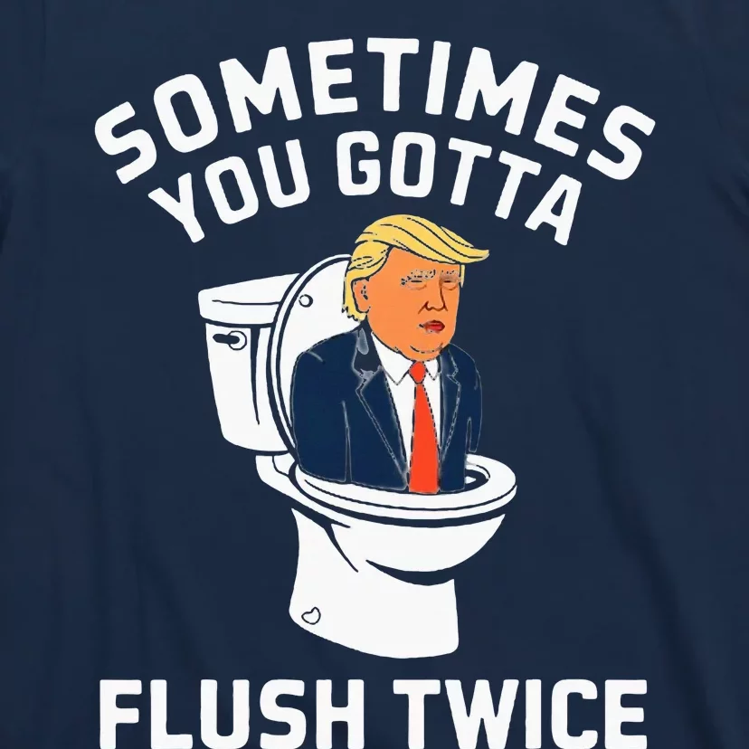 Sometimes You Gotta Flush Twice Anti Trump T-Shirt