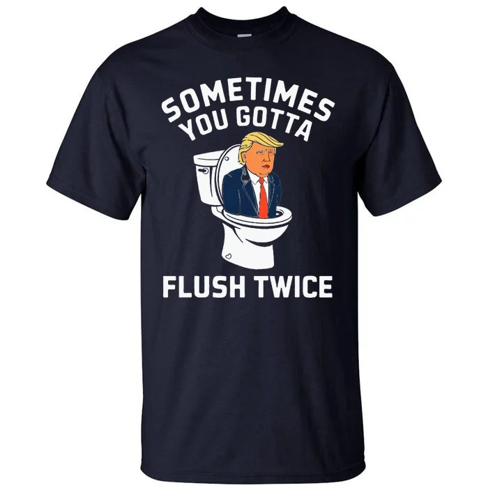 Sometimes You Gotta Flush Twice Anti Trump Tall T-Shirt