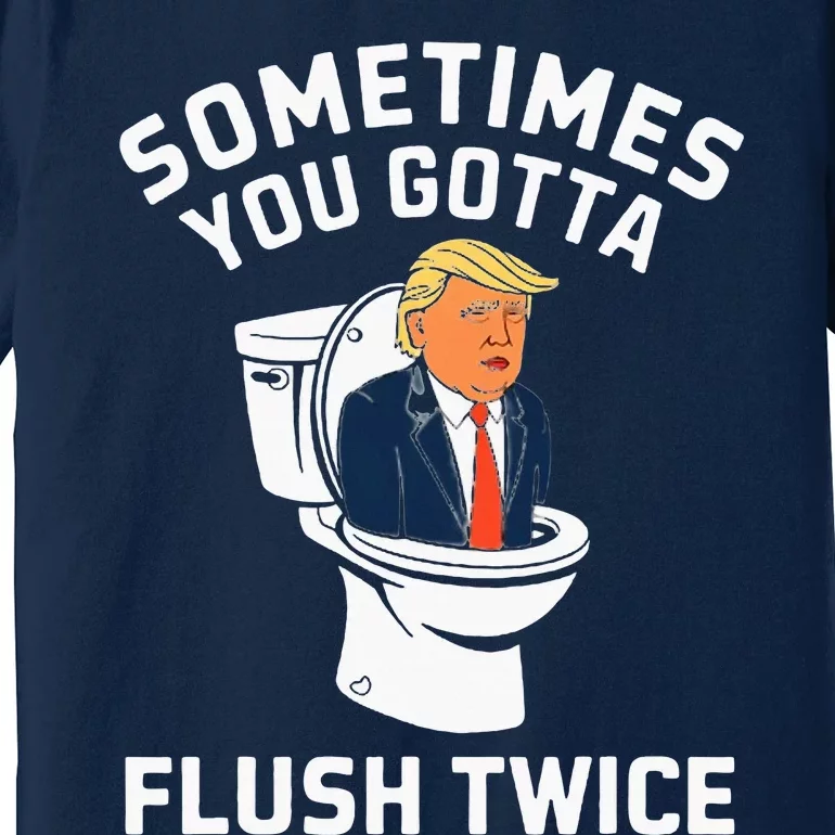 Sometimes You Gotta Flush Twice Anti Trump Premium T-Shirt