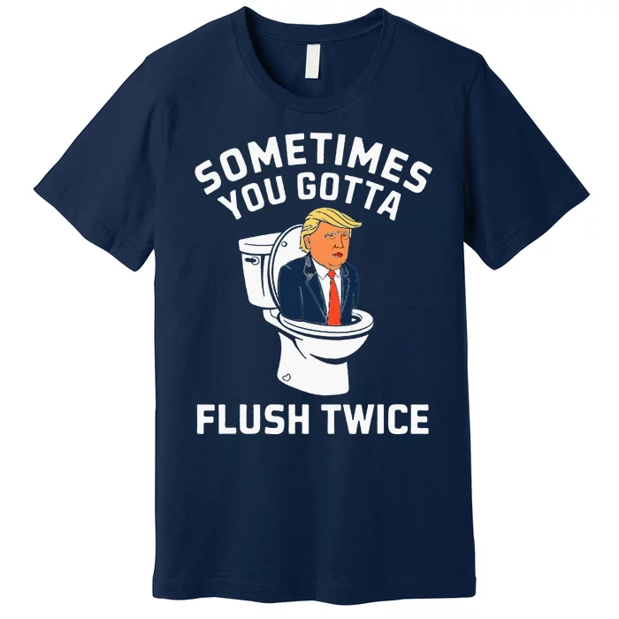 Sometimes You Gotta Flush Twice Anti Trump Premium T-Shirt