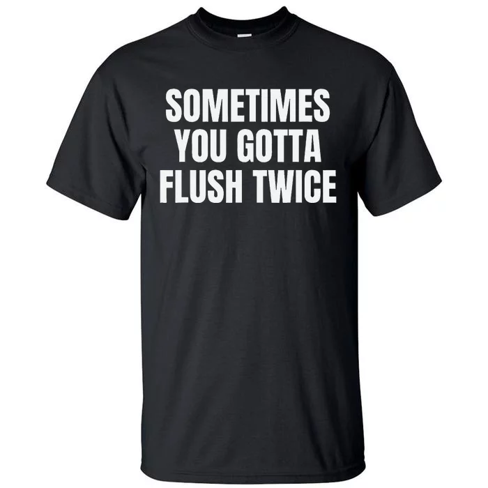 Sometimes You Gotta Flush Twice Tall T-Shirt