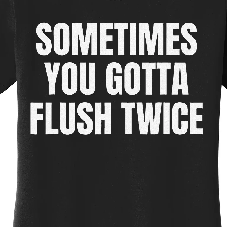 Sometimes You Gotta Flush Twice Women's T-Shirt