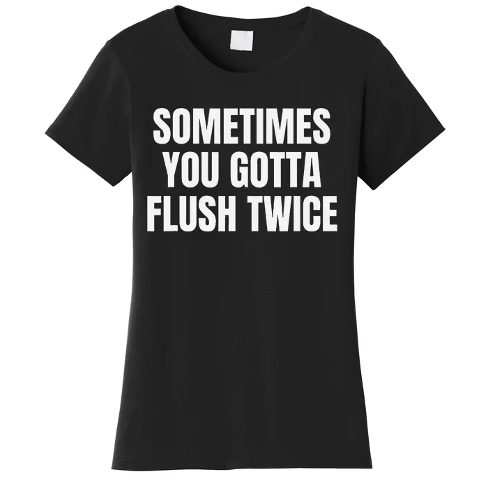 Sometimes You Gotta Flush Twice Women's T-Shirt