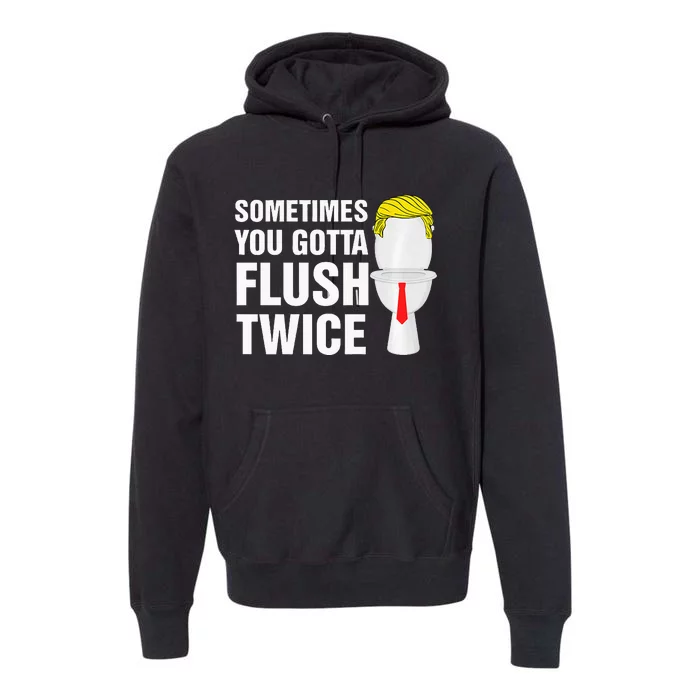 Sometimes You Gotta Flush Twice Funny Election 2024 Premium Premium Hoodie