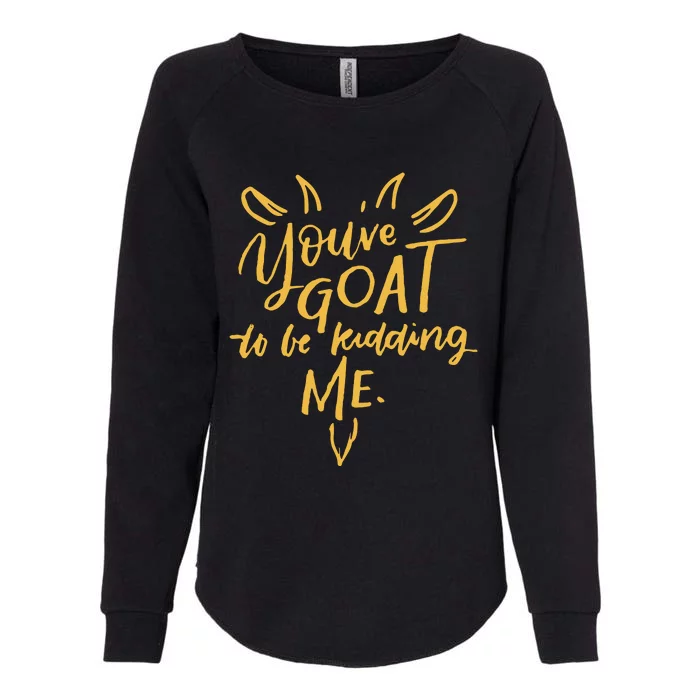 Sayings YouVe Goat To Be Kidding Me Womens California Wash Sweatshirt