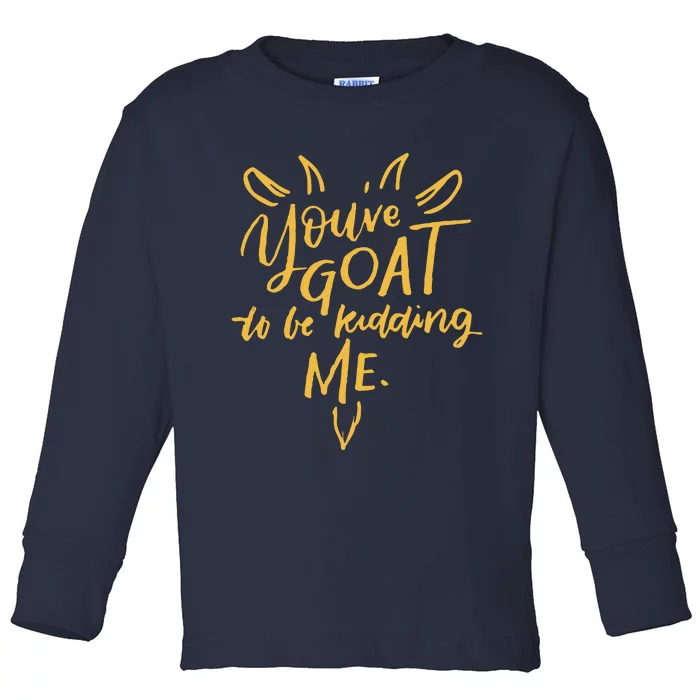 Sayings YouVe Goat To Be Kidding Me Toddler Long Sleeve Shirt