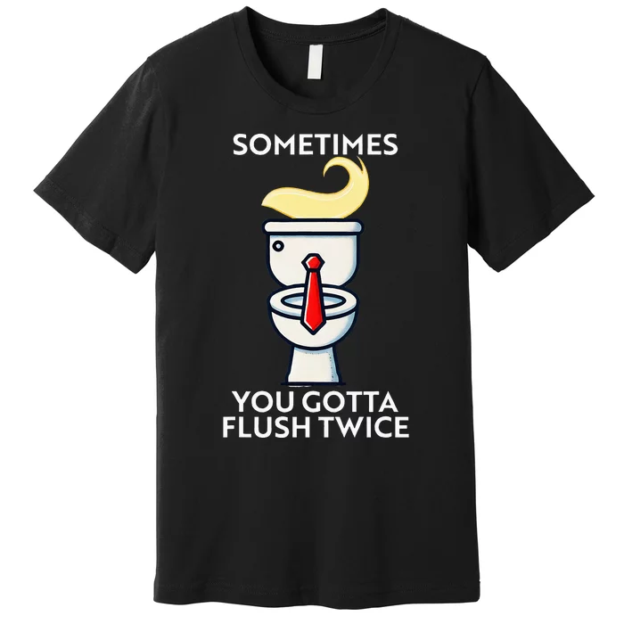 Sometime You Gotta Flush Twice Premium T-Shirt