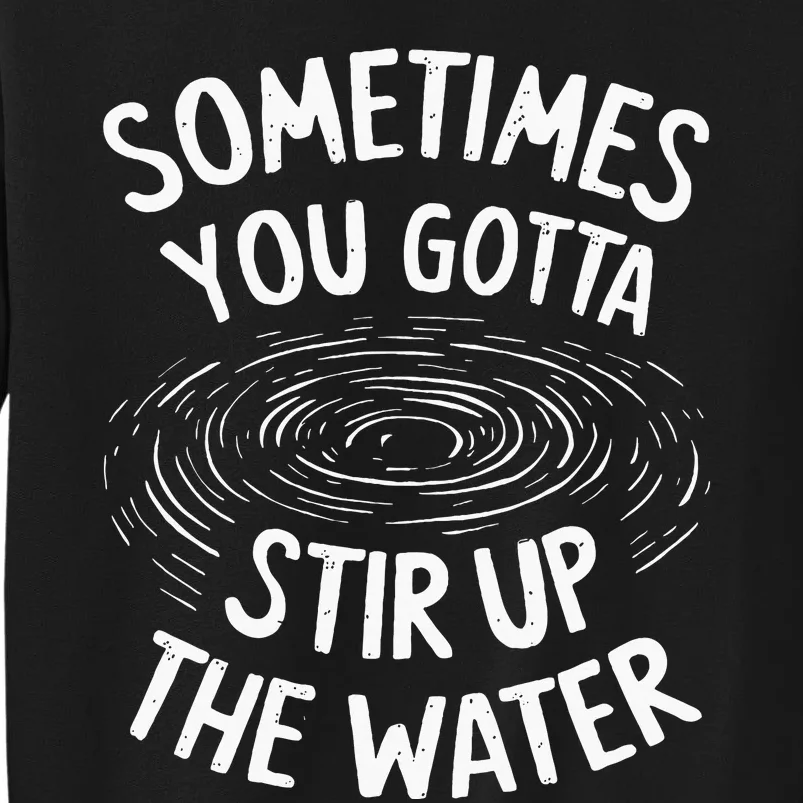 Sometimes You Gotta Stir Up The Water Sweatshirt