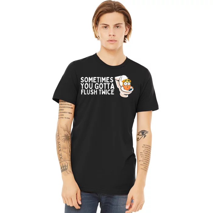 Sometimes You Gotta Flush Twice Premium T-Shirt