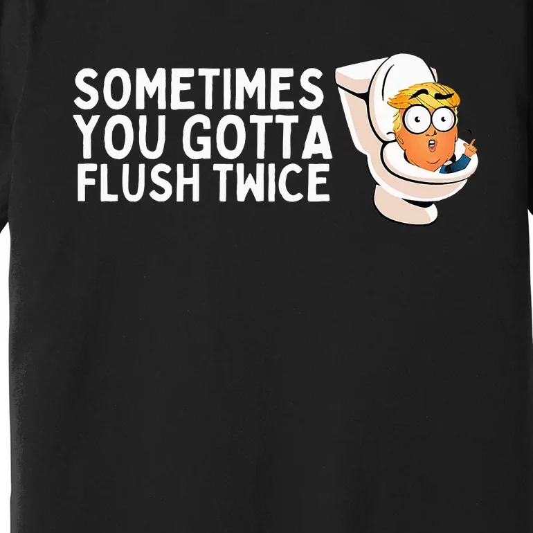 Sometimes You Gotta Flush Twice Premium T-Shirt