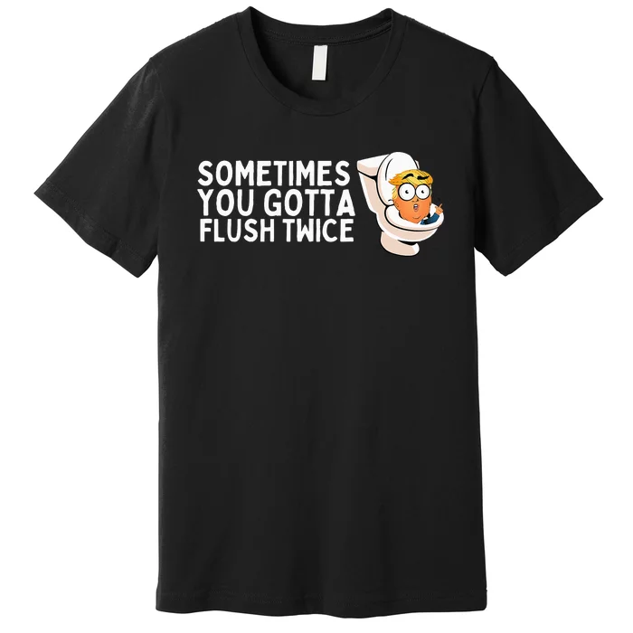 Sometimes You Gotta Flush Twice Premium T-Shirt