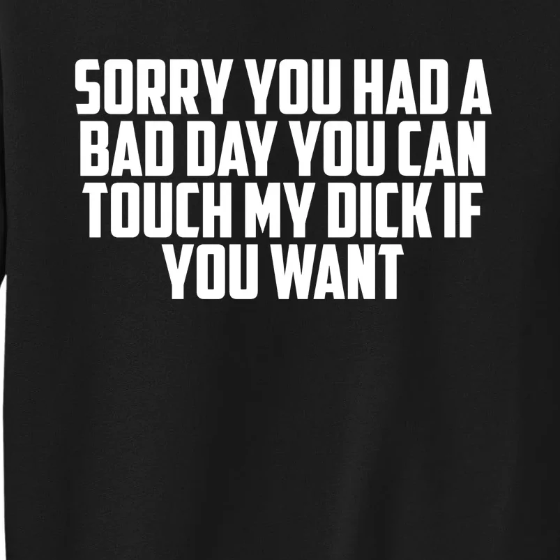 Sorry You Had A Bad Day You Can Touch If You Want Tall Sweatshirt