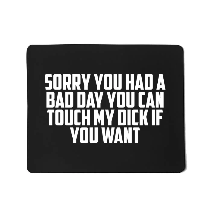 Sorry You Had A Bad Day You Can Touch My Dick If You Want Mousepad