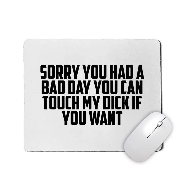 Sorry You Had A Bad Day You Can Touch My Dick If You Want Mousepad