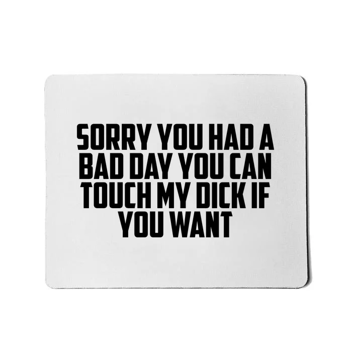 Sorry You Had A Bad Day You Can Touch My Dick If You Want Mousepad