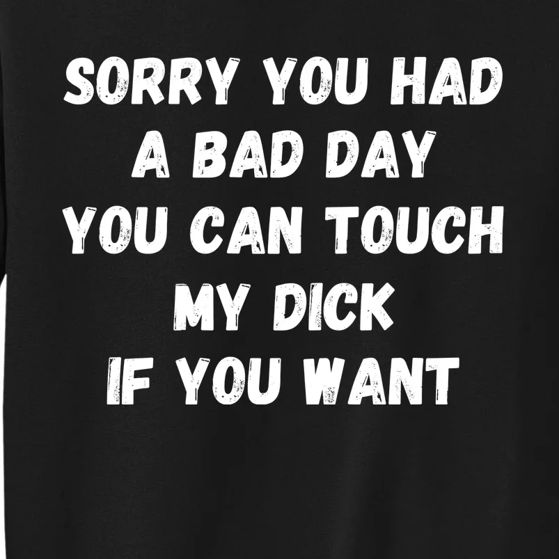 Sorry You Had A Bad Day You Can Touch My Dick If You Want Tall Sweatshirt