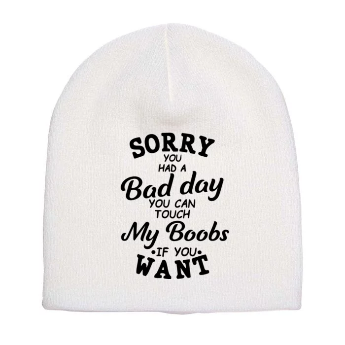 Sorry You Had A Bad Day You Can Touch My Boobs Short Acrylic Beanie