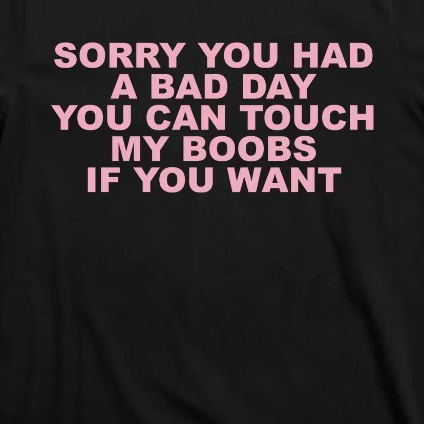 Sorry You Had A Bad Day You Can Touch My Boobs If You Want T-Shirt