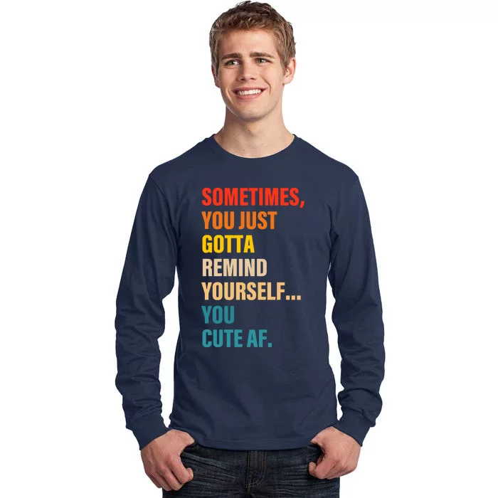 Sometimes, You Just Gotta Remind Yourself... You Cute Af Tall Long Sleeve T-Shirt