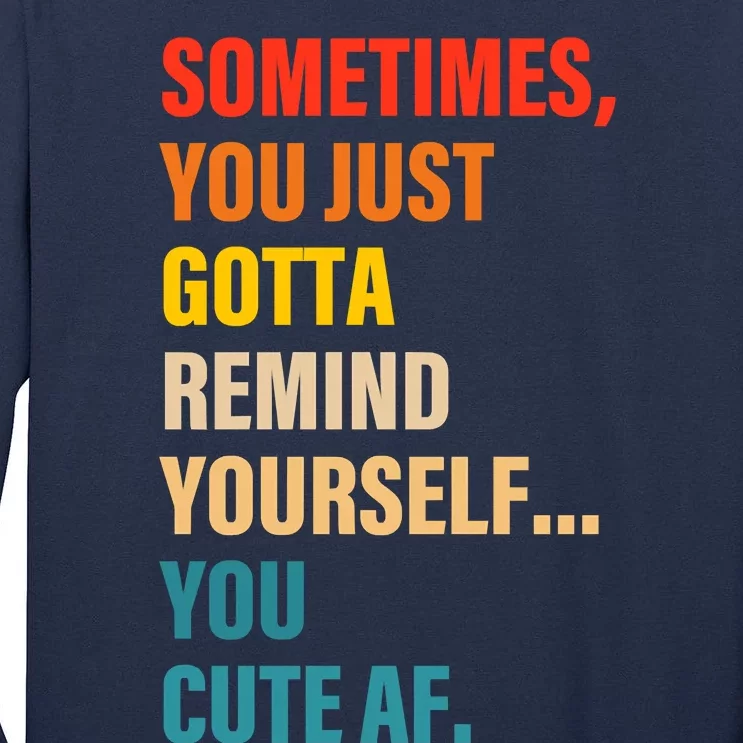 Sometimes, You Just Gotta Remind Yourself... You Cute Af Tall Long Sleeve T-Shirt