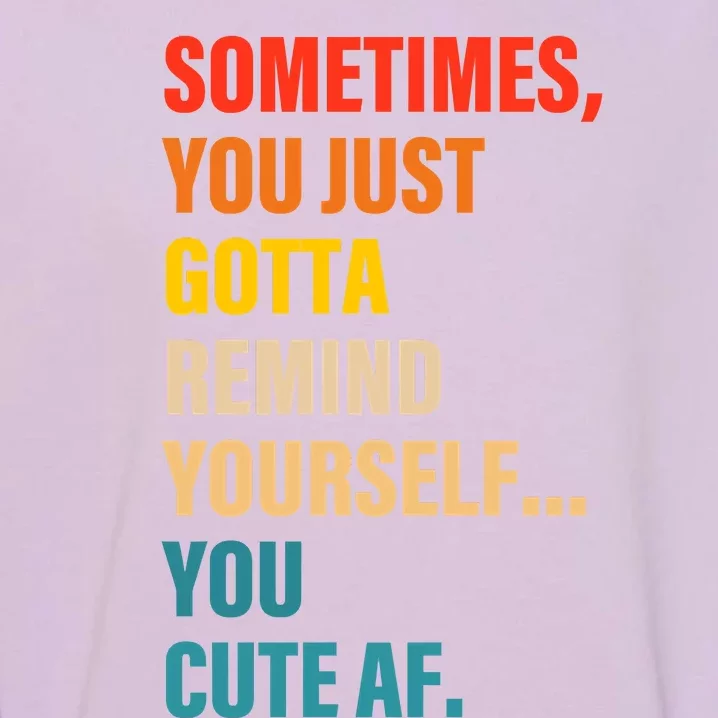 Sometimes, You Just Gotta Remind Yourself... You Cute Af Garment-Dyed Sweatshirt