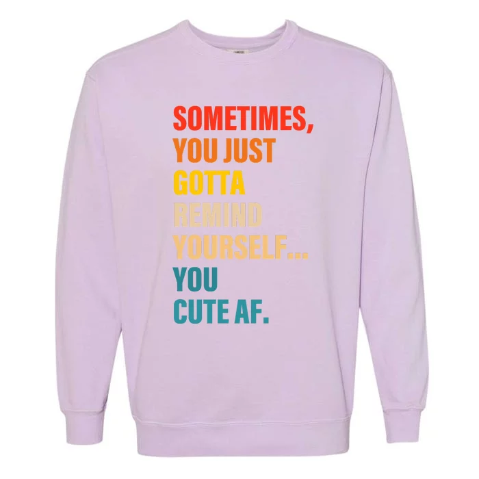 Sometimes, You Just Gotta Remind Yourself... You Cute Af Garment-Dyed Sweatshirt