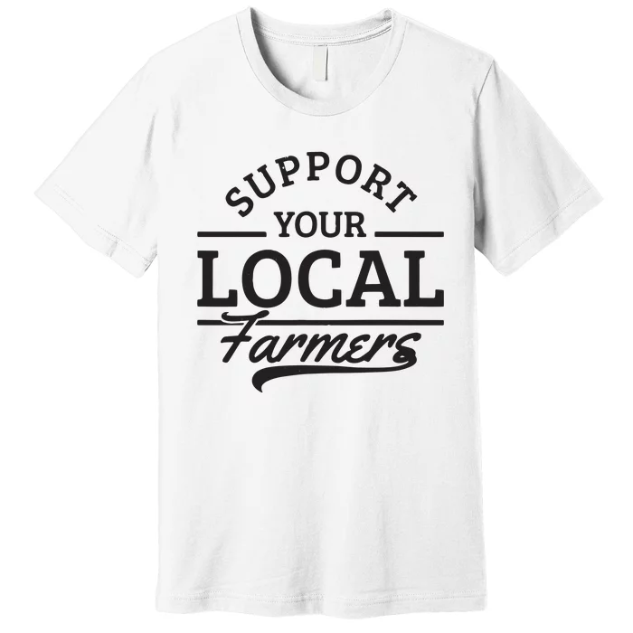 Support Your Local Farmers Corn Cattle Farming Farm Gift Premium T-Shirt