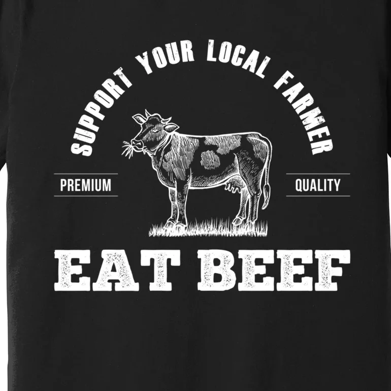 Support Your Local Farmer Cool Gift Eat Beef Farm Farming Gift Great Gift Premium T-Shirt