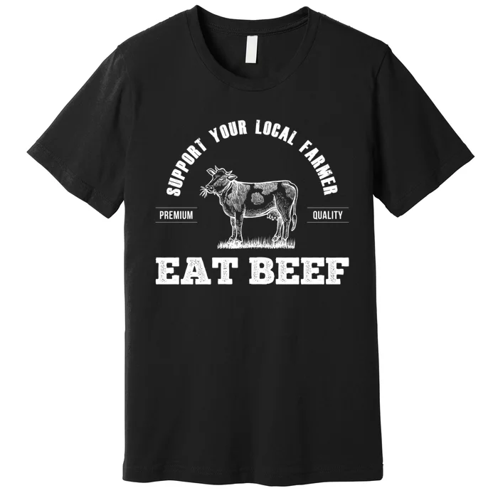 Support Your Local Farmer Cool Gift Eat Beef Farm Farming Gift Great Gift Premium T-Shirt