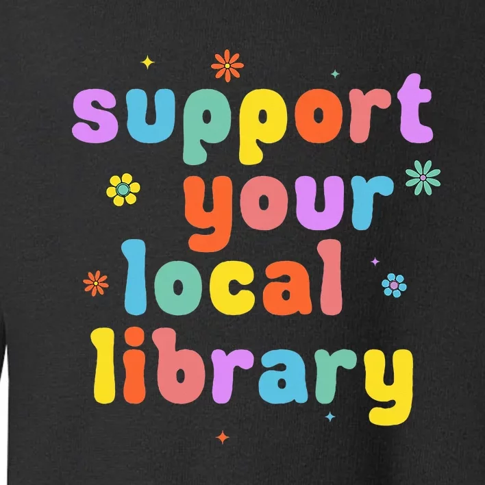 Support Your Local Library Book Reader Lover Bookworm Toddler Sweatshirt