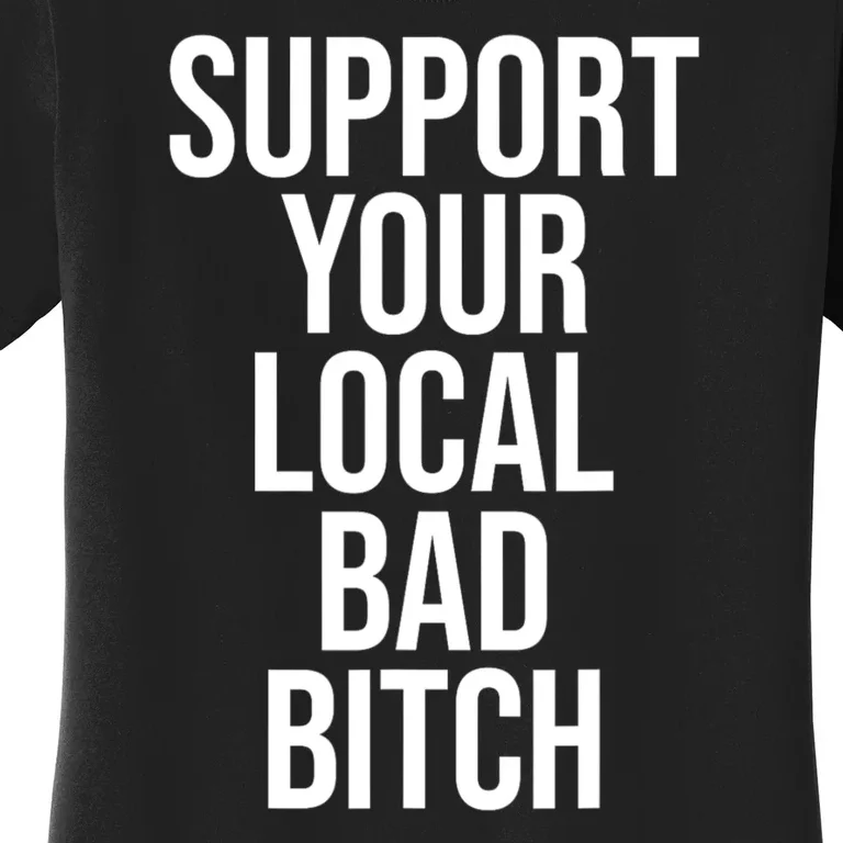 Support Your Local Bad Bitch Funny Sarcastic Women's T-Shirt