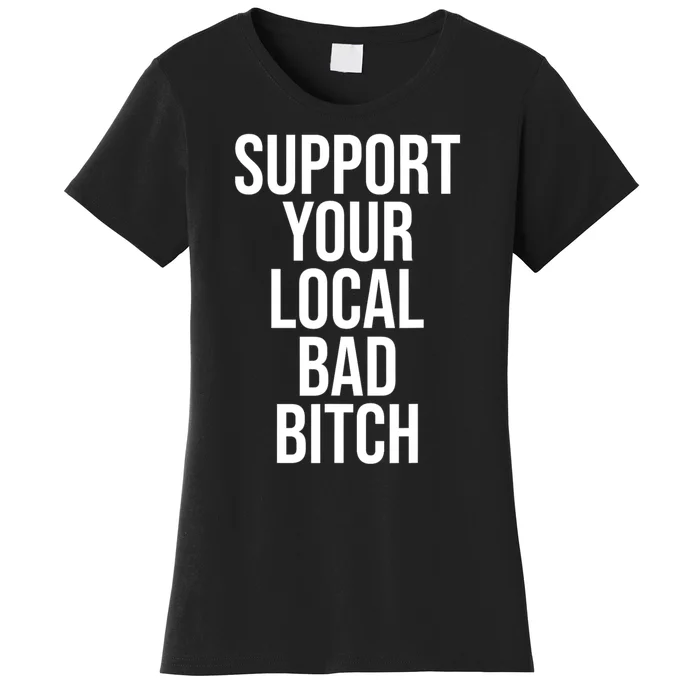 Support Your Local Bad Bitch Funny Sarcastic Women's T-Shirt