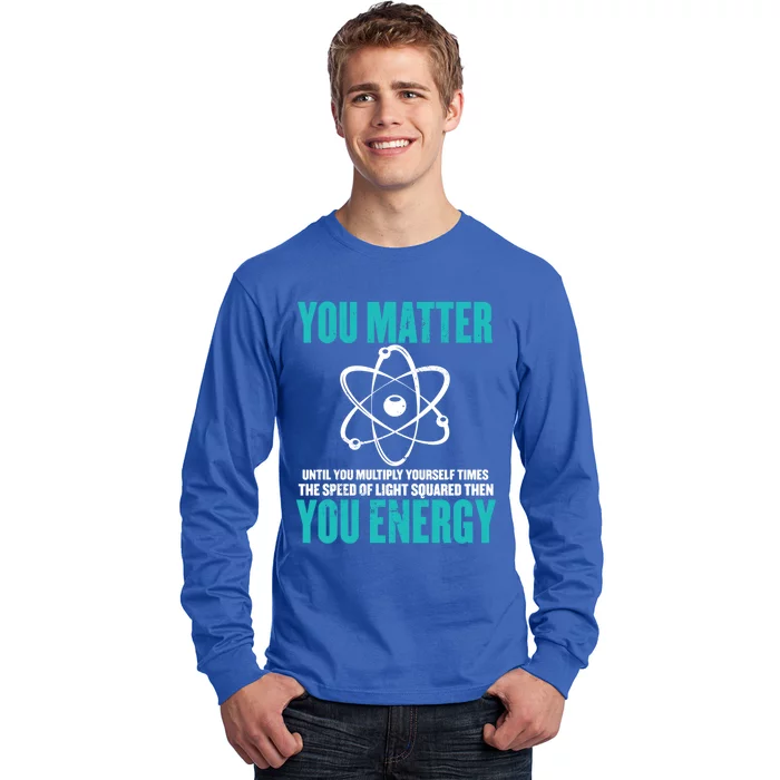 Science You Matter You Energy Funny Physicist Physics Lover Gift Long Sleeve Shirt