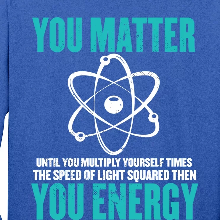 Science You Matter You Energy Funny Physicist Physics Lover Gift Long Sleeve Shirt