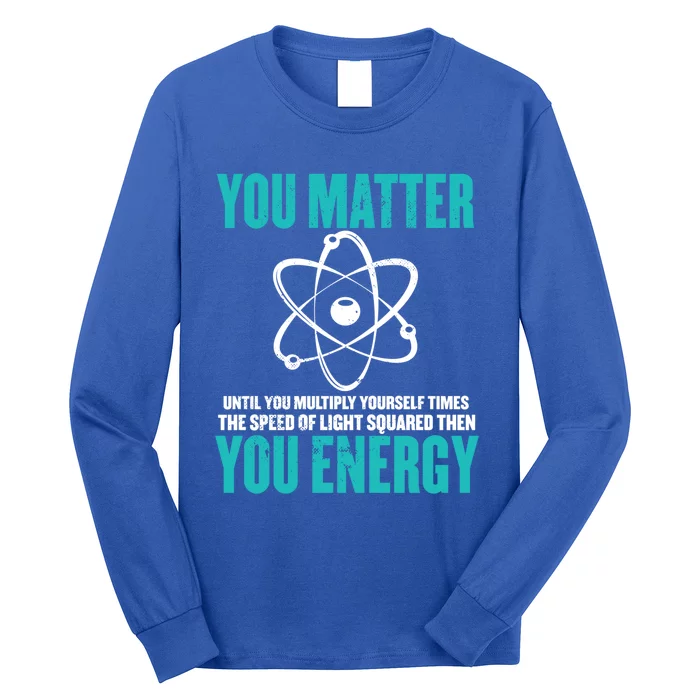 Science You Matter You Energy Funny Physicist Physics Lover Gift Long Sleeve Shirt