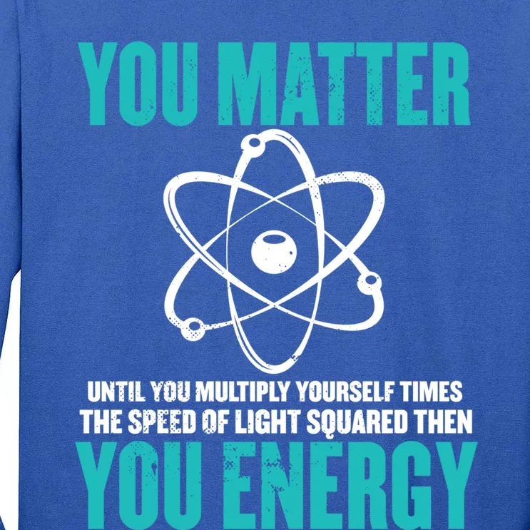 Science You Matter You Energy Funny Physicist Physics Lover Gift Tall Long Sleeve T-Shirt