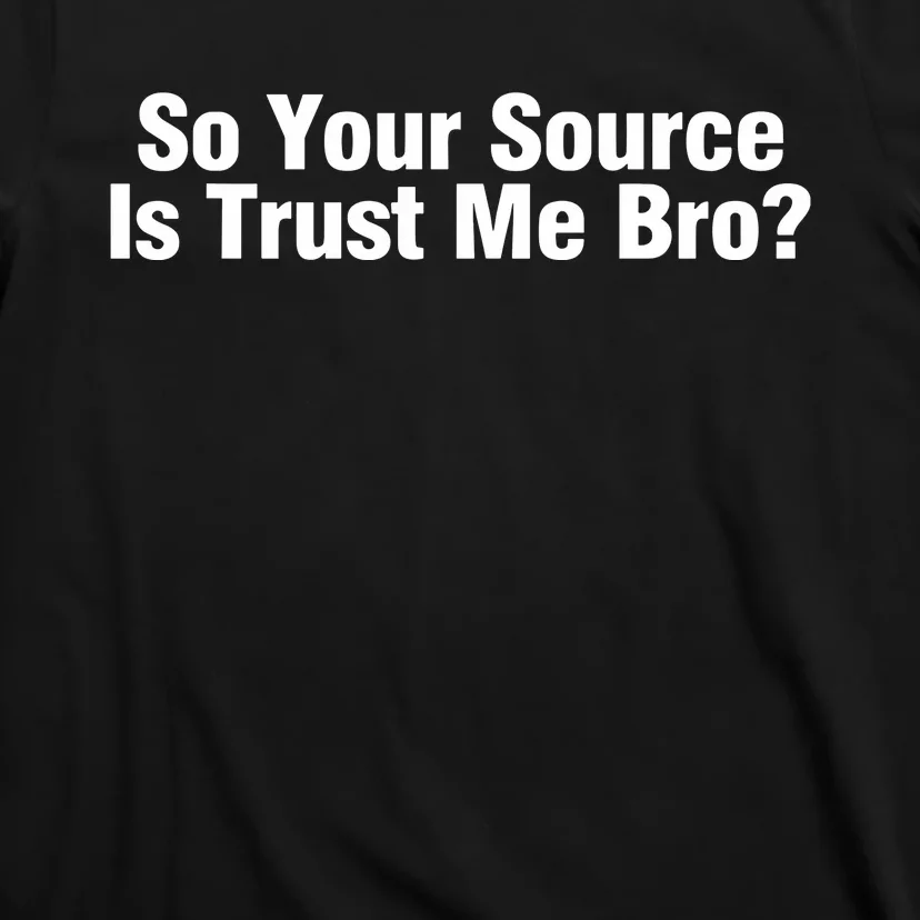 So Your Source Is Trust Me Bro T-Shirt