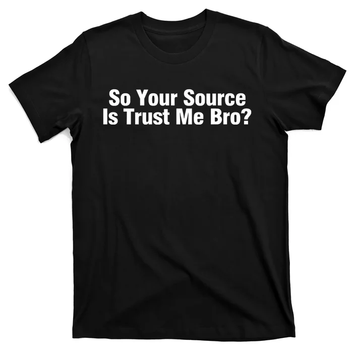 So Your Source Is Trust Me Bro T-Shirt