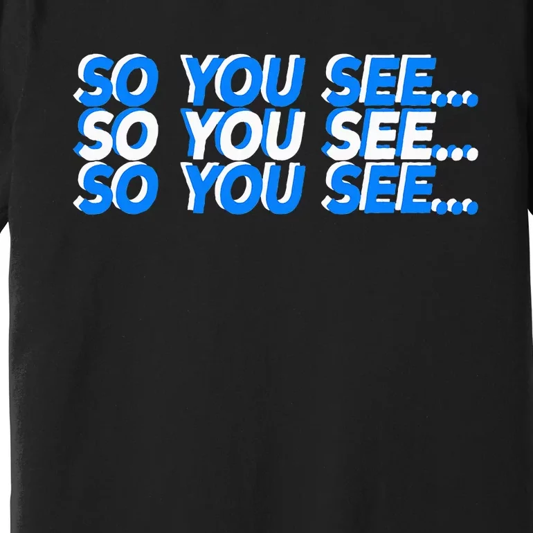 So You See... Premium T-Shirt