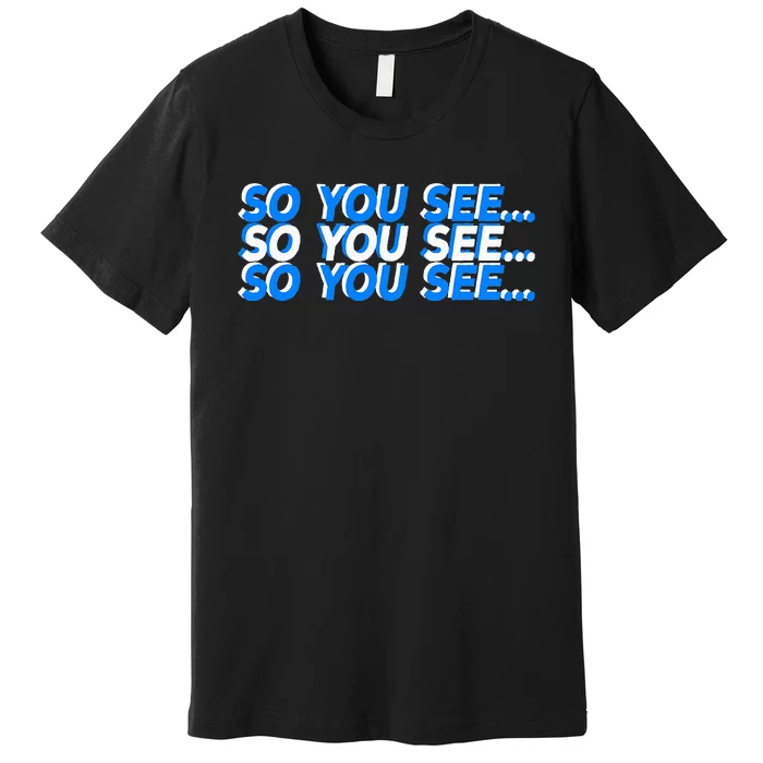 So You See... Premium T-Shirt