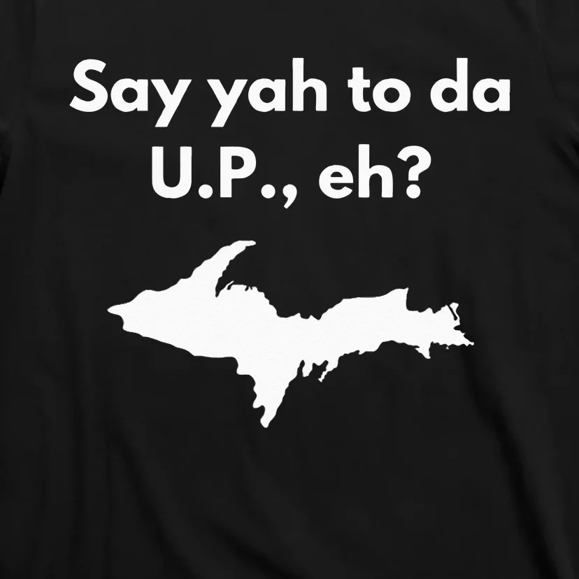 Say Yah To Da U.P. Eh Upper Peninsula Yooper T-Shirt