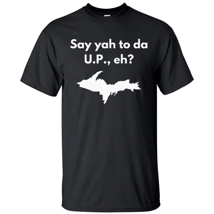 Say Yah To Da U.P. Eh Upper Peninsula Yooper Tall T-Shirt