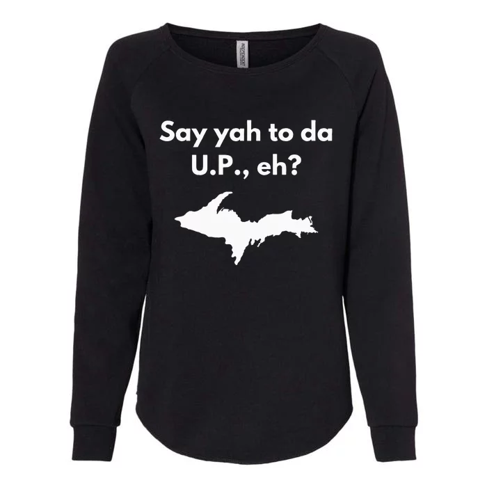 Say Yah To Da U.P. Eh Upper Peninsula Yooper Womens California Wash Sweatshirt