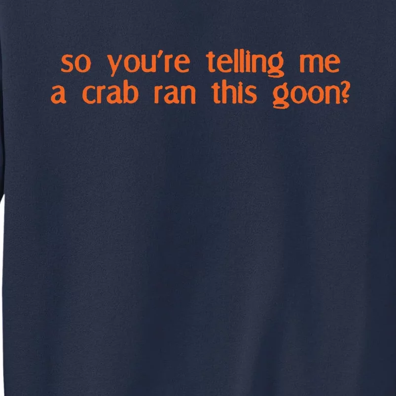 So Youre Telling Me A Crab Ran This Goon Sweatshirt