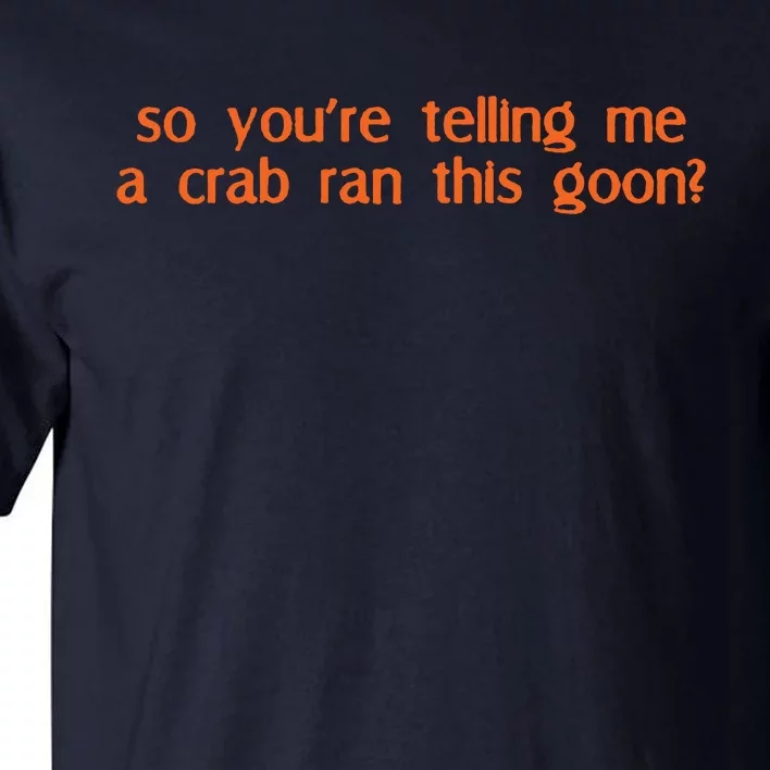 So Youre Telling Me A Crab Ran This Goon Tall T-Shirt