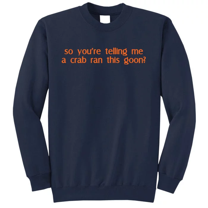 So Youre Telling Me A Crab Ran This Goon Tall Sweatshirt