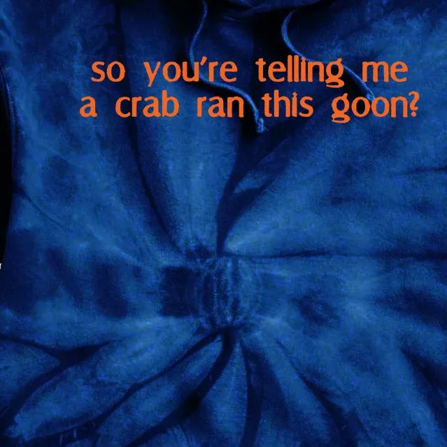 So Youre Telling Me A Crab Ran This Goon Tie Dye Hoodie