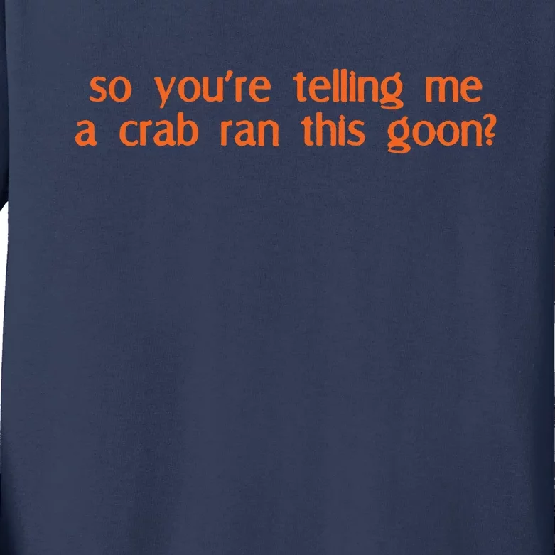 So Youre Telling Me A Crab Ran This Goon Kids Long Sleeve Shirt