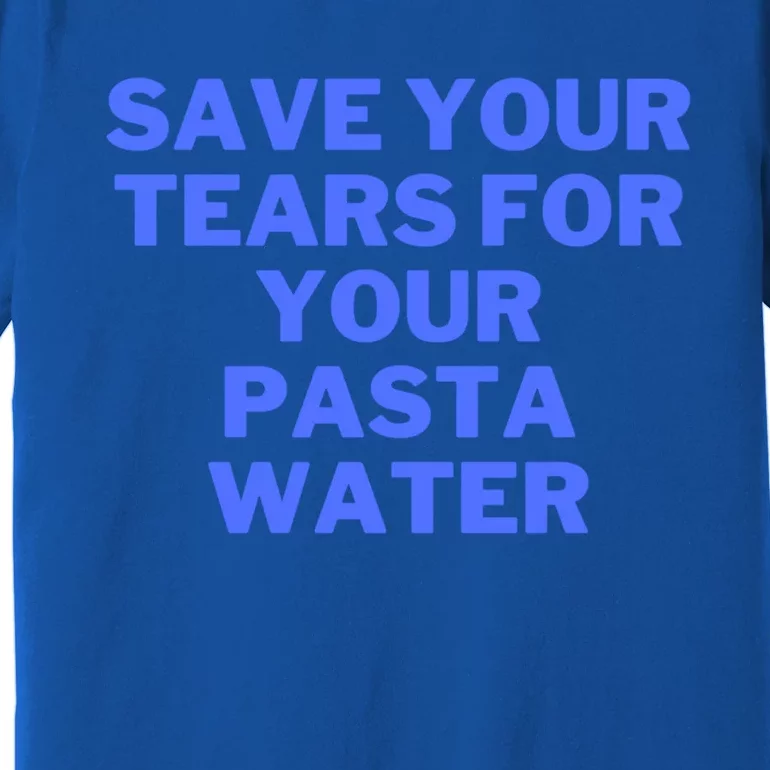 Save Your Tears For Your Pasta Water Gift Premium T-Shirt